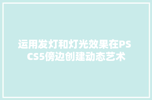 运用发灯和灯光效果在PS CS5傍边创建动态艺术