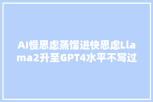 AI慢思虑蒸馏进快思虑Llama2升至GPT4水平不写过程也能做对题