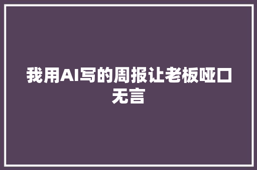 我用AI写的周报让老板哑口无言