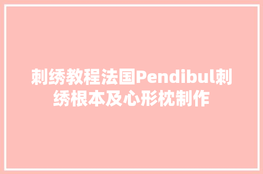 刺绣教程法国Pendibul刺绣根本及心形枕制作