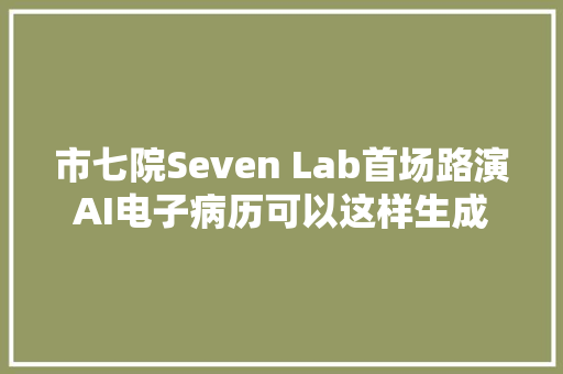 市七院Seven Lab首场路演AI电子病历可以这样生成