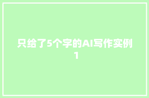 只给了5个字的AI写作实例 1