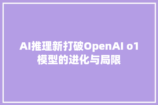 AI推理新打破OpenAI o1模型的进化与局限