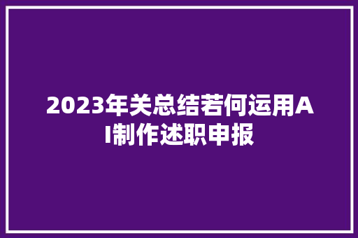 2023年关总结若何运用AI制作述职申报