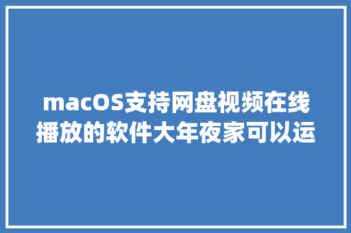 macOS支持网盘视频在线播放的软件大年夜家可以运用Filmly