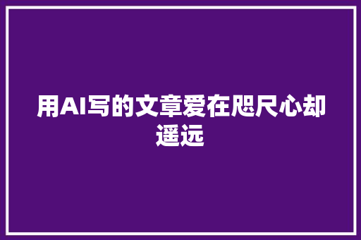 用AI写的文章爱在咫尺心却遥远