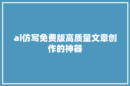 ai仿写免费版高质量文章创作的神器