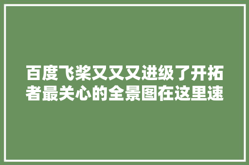 百度飞桨又又又进级了开拓者最关心的全景图在这里速分享