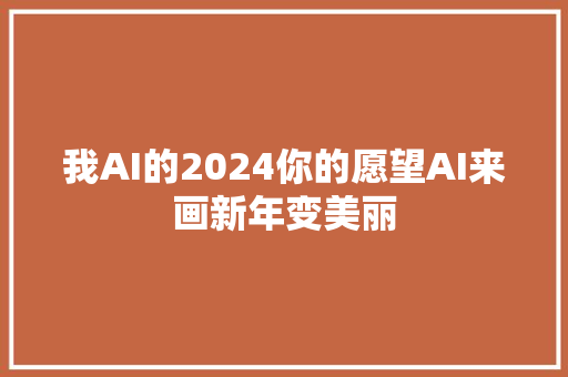 我AI的2024你的愿望AI来画新年变美丽