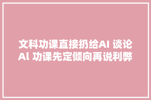 文科功课直接扔给AI 谈论Al 功课先定倾向再说利弊｜一周教诲声音