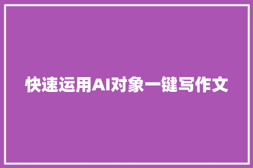 快速运用AI对象一键写作文