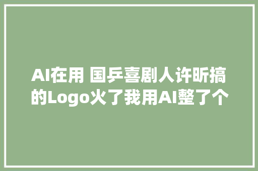 AI在用 国乒喜剧人许昕搞的Logo火了我用AI整了个