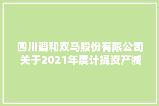 四川调和双马股份有限公司 关于2021年度计提资产减值准备和 核销资产的通知书记