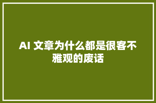 AI 文章为什么都是很客不雅观的废话