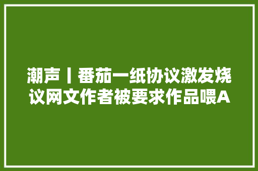 潮声丨番茄一纸协议激发烧议网文作者被要求作品喂AI