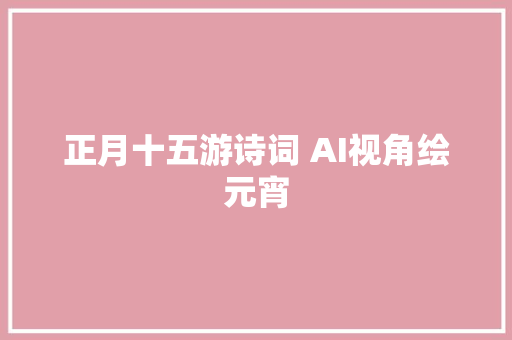 正月十五游诗词 AI视角绘元宵