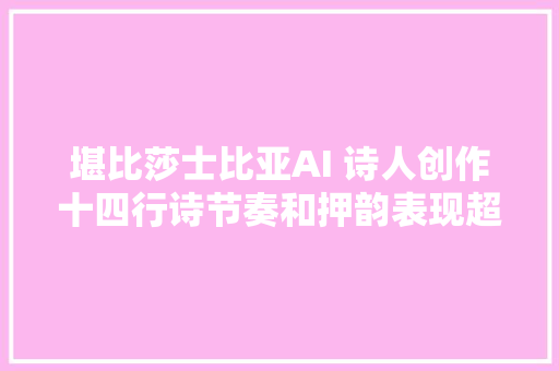 堪比莎士比亚AI 诗人创作十四行诗节奏和押韵表现超越人类