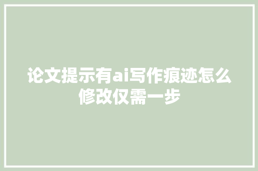 论文提示有ai写作痕迹怎么修改仅需一步