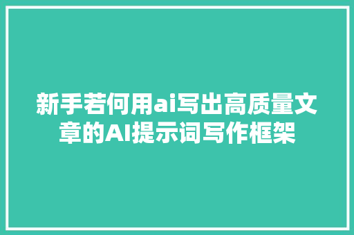 新手若何用ai写出高质量文章的AI提示词写作框架