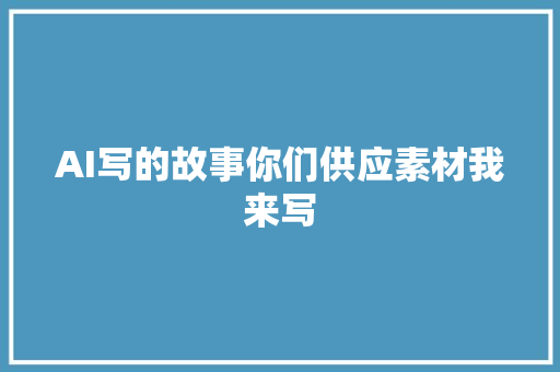 AI写的故事你们供应素材我来写