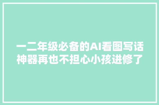 一二年级必备的AI看图写话神器再也不担心小孩进修了