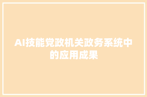 AI技能党政机关政务系统中的应用成果