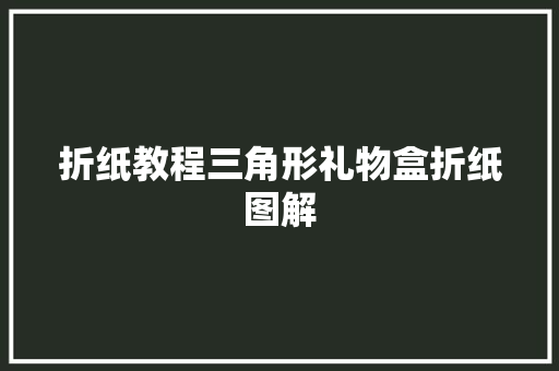 折纸教程三角形礼物盒折纸图解