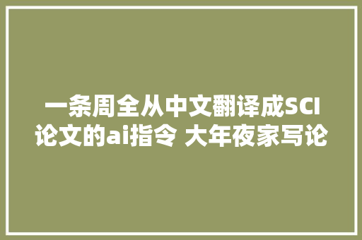 一条周全从中文翻译成SCI论文的ai指令 大年夜家写论文记得用上SCI