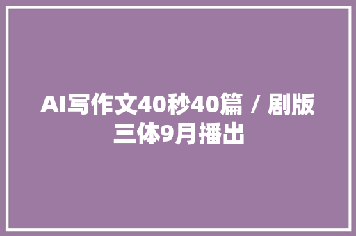 AI写作文40秒40篇 / 剧版三体9月播出