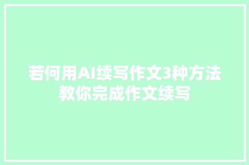 若何用AI续写作文3种方法教你完成作文续写