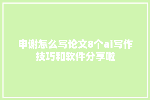 申谢怎么写论文8个ai写作技巧和软件分享啦