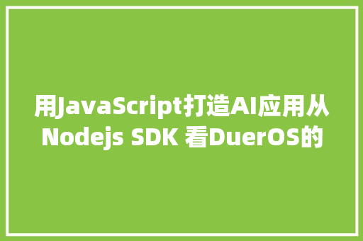 用JavaScript打造AI应用从Nodejs SDK 看DuerOS的技能开拓