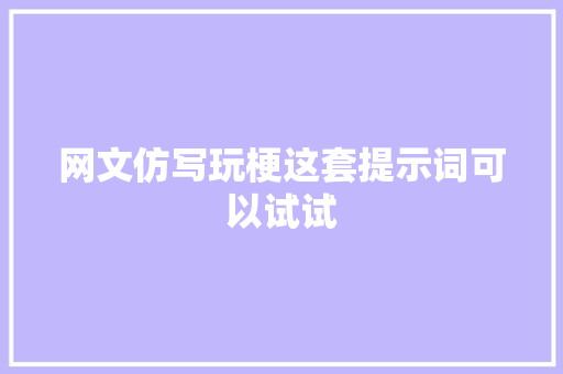 网文仿写玩梗这套提示词可以试试