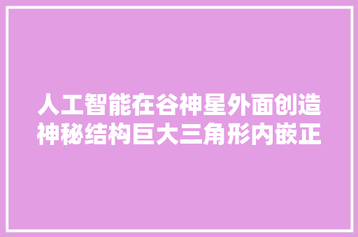 人工智能在谷神星外面创造神秘结构巨大三角形内嵌正方形