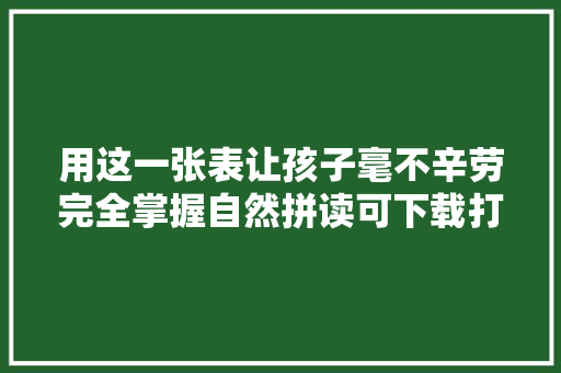 用这一张表让孩子毫不辛劳完全掌握自然拼读可下载打印