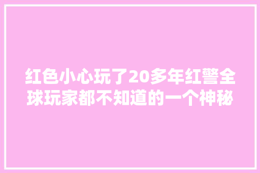 红色小心玩了20多年红警全球玩家都不知道的一个神秘彩蛋的含义