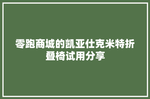 零跑商城的凯亚仕克米特折叠椅试用分享