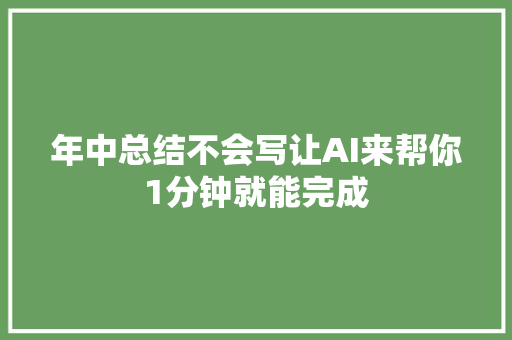 年中总结不会写让AI来帮你1分钟就能完成