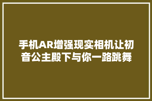 手机AR增强现实相机让初音公主殿下与你一路跳舞