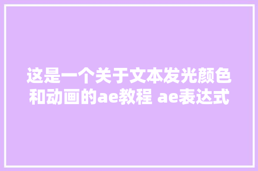 这是一个关于文本发光颜色和动画的ae教程 ae表达式