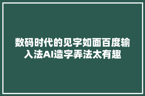 数码时代的见字如面百度输入法AI造字弄法太有趣