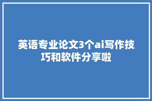 英语专业论文3个ai写作技巧和软件分享啦