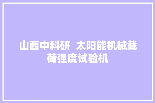 山西中科研  太阳能机械载荷强度试验机