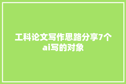 工科论文写作思路分享7个ai写的对象