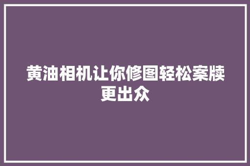 黄油相机让你修图轻松案牍更出众