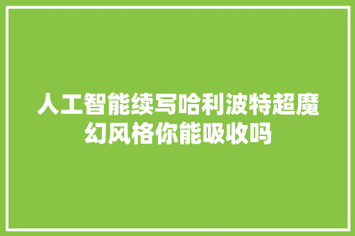 人工智能续写哈利波特超魔幻风格你能吸收吗