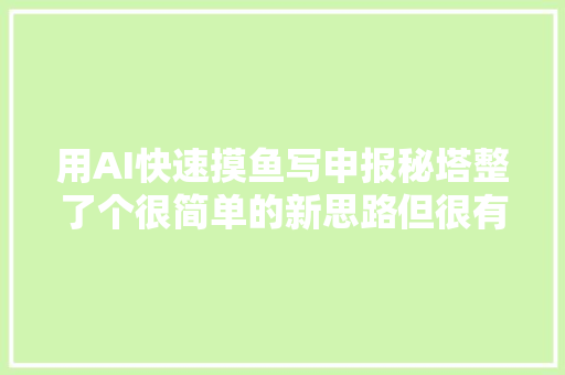 用AI快速摸鱼写申报秘塔整了个很简单的新思路但很有效