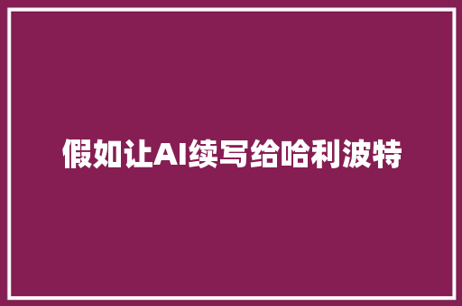 假如让AI续写给哈利波特