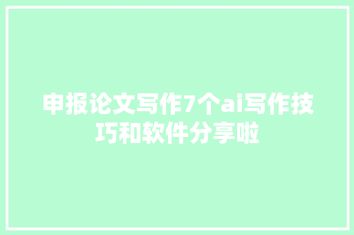 申报论文写作7个ai写作技巧和软件分享啦