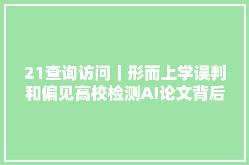 21查询访问丨形而上学误判和偏见高校检测AI论文背后